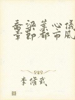 乔梁叶心仪最新章节都市风云