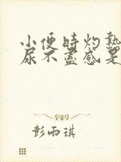 小便时灼热感,尿不尽感是怎么回事