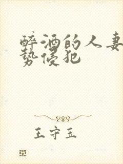 醉酒的人妻被强势侵犯