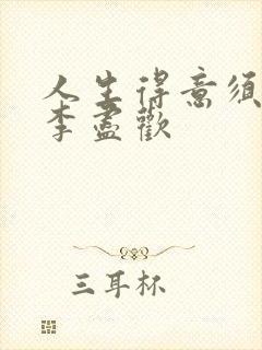 人生得意须进欢李尽欢