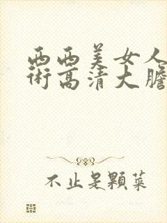 西西美女人体艺术高清大胆