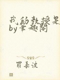 我的教授是禽兽by笔趣阁