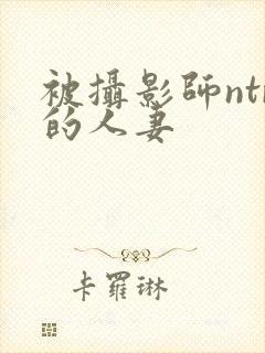 被摄影师ntr的人妻