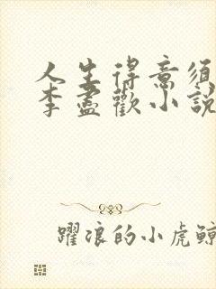 人生得意须尽欢李尽欢小说900章在线阅读