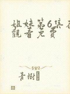 姐妹第6集在线观看免费