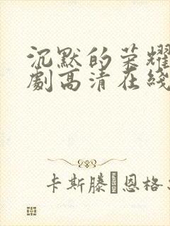 沉默的荣耀电视剧高清在线观看