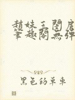 赵姝玉闺房之乐笔趣阁无弹窗