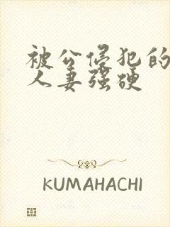 被公侵犯的漂亮人妻强硬