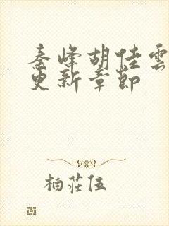 秦峰胡佳云刚刚更新章节