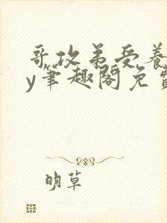 哥攻弟受养成by笔趣阁免费阅读在线阅