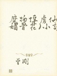 魔物俘虏仙司(媚骨花)小说免费