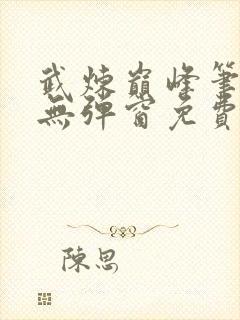 武炼巅峰笔趣阁无弹窗免费阅读