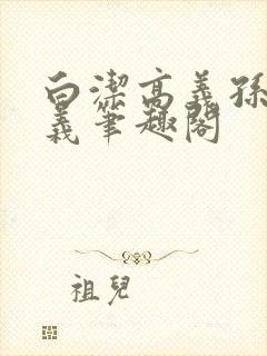 白洁高义孙倩高义笔趣阁