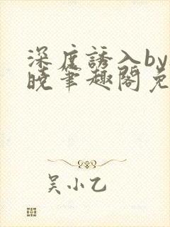深度诱入by欲晓笔趣阁免费阅读小说