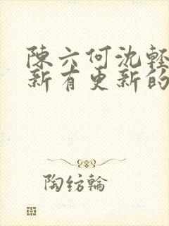 陈六何沈轻舞最新有更新的小说吗