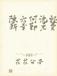 陈六何沈轻舞最新章节免费阅读笔趣阁