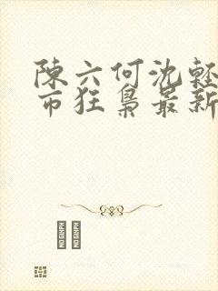 陈六何沈轻舞都市狂枭最新章封面