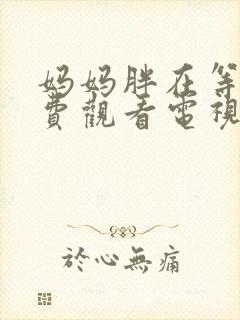 妈妈胖在等你免费观看电视剧