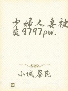 少妇人妻被粗大爽9797pw.