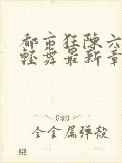 都市狂陈六何沈轻舞最新章节封面