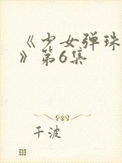 《少女弹珠汽水》第6集