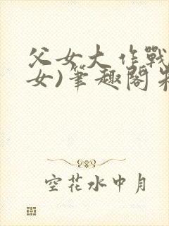 父女大作战(父女)笔趣阁朱涵双