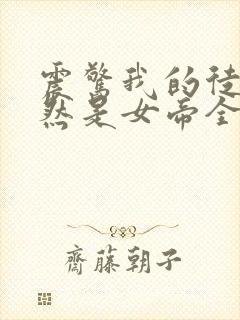 震惊我的徒弟居然是女帝全文免费阅读