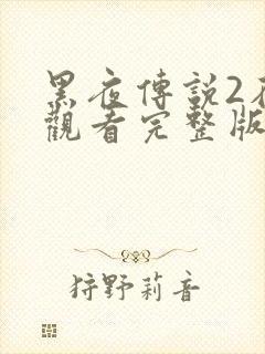 黑夜传说2在线观看完整版免费