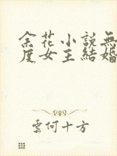 余花小说无罪国度女主结婚了吗