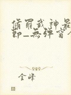 修罗武神最新章节_无弹窗全文免费阅读