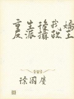 重生后我娇养了反派摄政王免费阅读