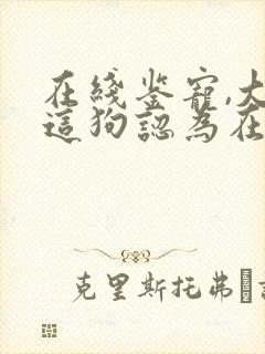 在线鉴宠,大哥这狗认为在训你啊小说阅读