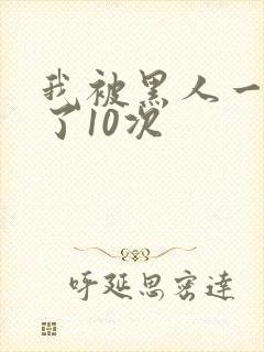 我被黑人一夜P了10次