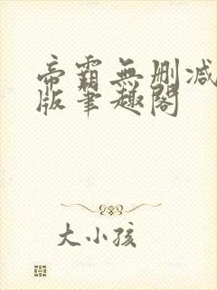 帝霸无删减完整版笔趣阁