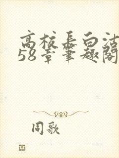 高校长白沽1-58章笔趣阁封面