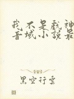 我不是戏神三九音域小说最新章节下载