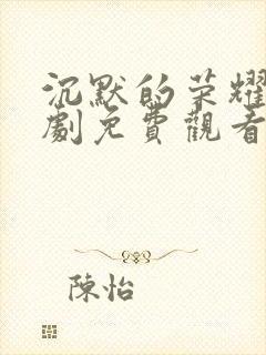 沉默的荣耀电视剧免费观看全集下