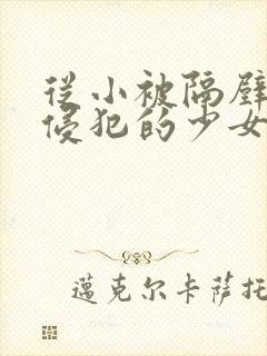 从小被隔壁邻居侵犯的少女