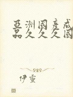 亚洲国产成人精品久久久国产成人