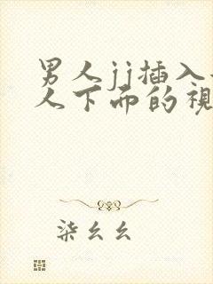 男人jj插入女人下面的视频