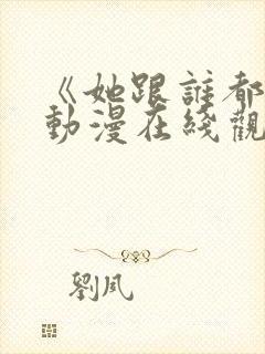 《她跟谁都能》动漫在线观看全集