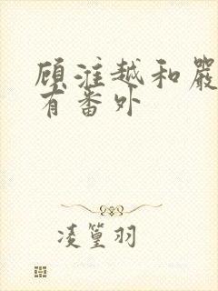 顾淮越和严真所有番外