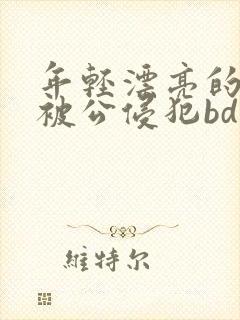 年轻漂亮的人妻被公侵犯bd免费版