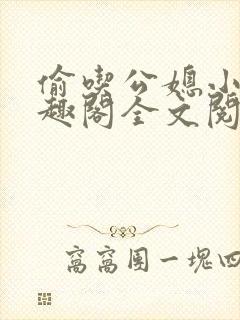 偷吃公媳小说笔趣阁全文阅读