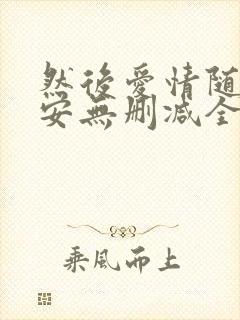 然后爱情随遇而安无删减全文阅读