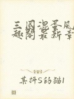 三国混蛋风流笔趣阁最新章节更新