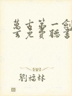 万古第一剑叶北玄免费听书