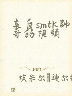 来自smtk帅哥的视频