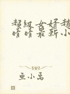 超级女婿赵旭李晴晴最新小说