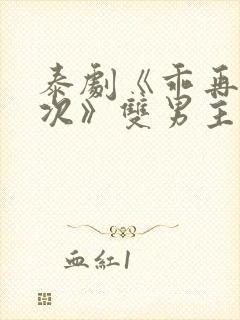 泰剧《乖再来一次》双男主剧情电影